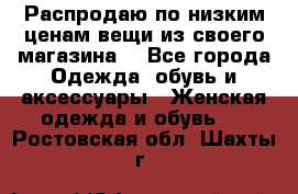 Распродаю по низким ценам вещи из своего магазина  - Все города Одежда, обувь и аксессуары » Женская одежда и обувь   . Ростовская обл.,Шахты г.